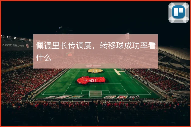 佩德里长传调度，转移球成功率看什么