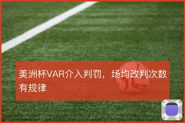 美洲杯VAR介入判罚，场均改判次数有规律