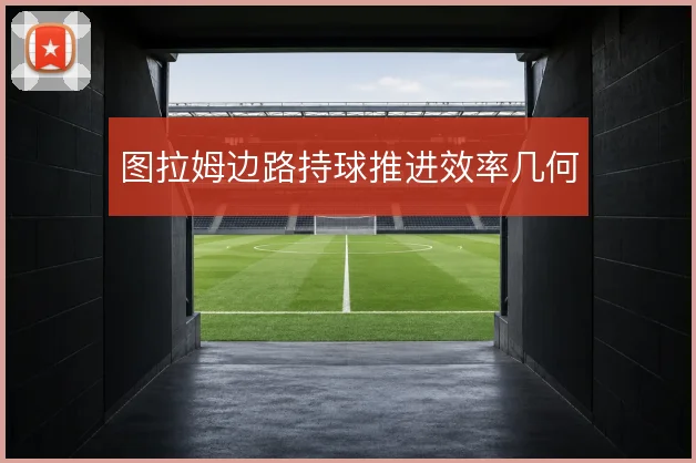 图拉姆边路持球推进效率几何