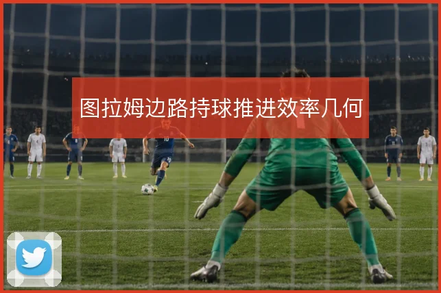 图拉姆边路持球推进效率几何