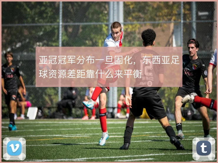 亚冠冠军分布一旦固化，东西亚足球资源差距靠什么来平衡