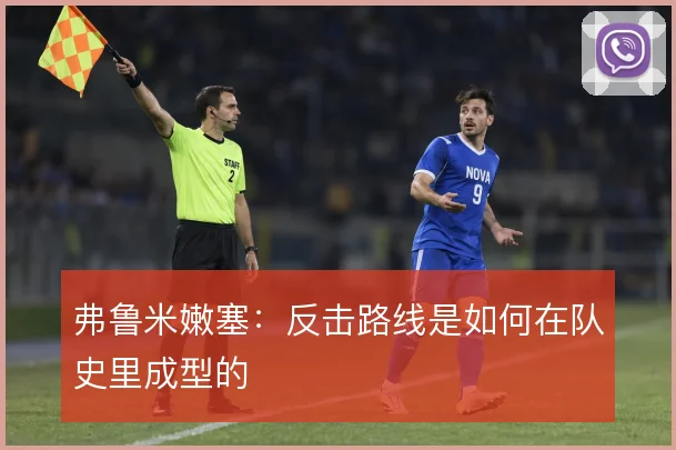 弗鲁米嫩塞：反击路线是如何在队史里成型的