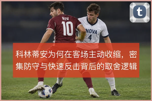 科林蒂安为何在客场主动收缩,密集防守与快速反击背后的取舍逻辑