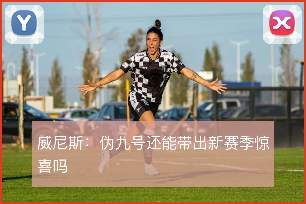威尼斯：伪九号还能带出新赛季惊喜吗