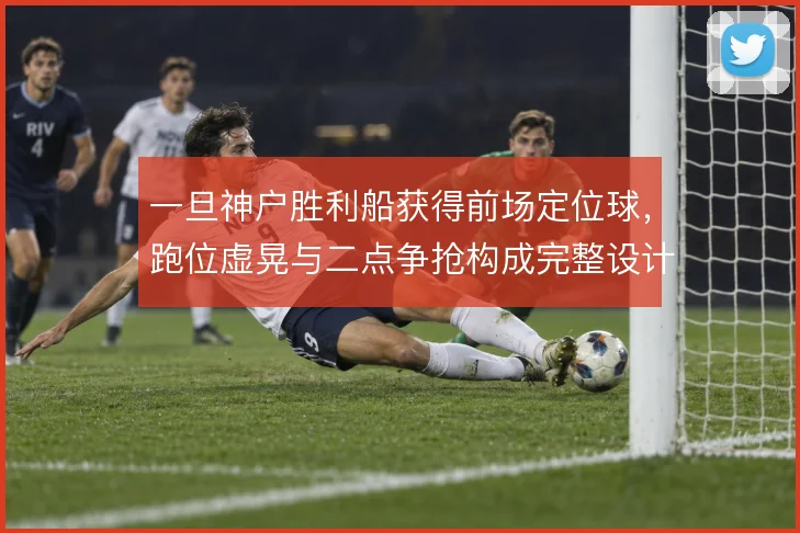 一旦神户胜利船获得前场定位球，跑位虚晃与二点争抢构成完整设计