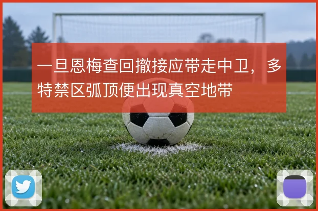 一旦恩梅查回撤接应带走中卫，多特禁区弧顶便出现真空地带