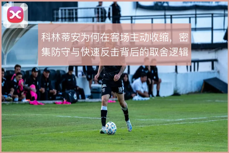 科林蒂安为何在客场主动收缩，密集防守与快速反击背后的取舍逻辑