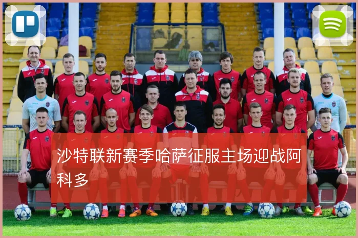 沙特联新赛季哈萨征服主场迎战阿科多