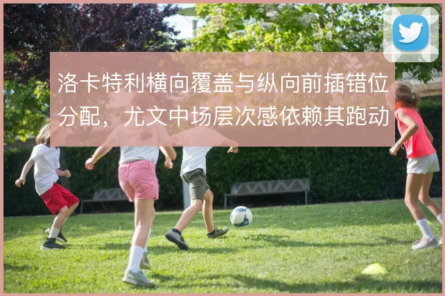 洛卡特利横向覆盖与纵向前插错位分配，尤文中场层次感依赖其跑动节奏