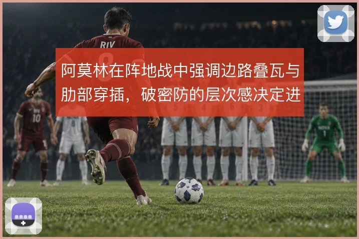 阿莫林在阵地战中强调边路叠瓦与肋部穿插，破密防的层次感决定进攻上限