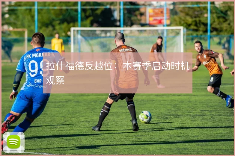 拉什福德反越位：本赛季启动时机观察