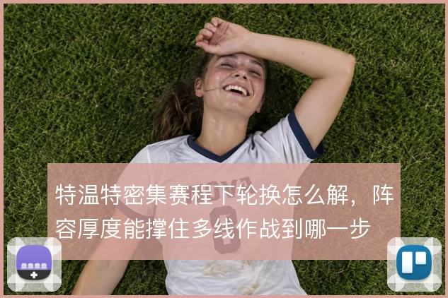 特温特密集赛程下轮换怎么解,阵容厚度能撑住多线作战到哪一步