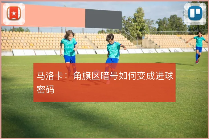 马洛卡：角旗区暗号如何变成进球密码