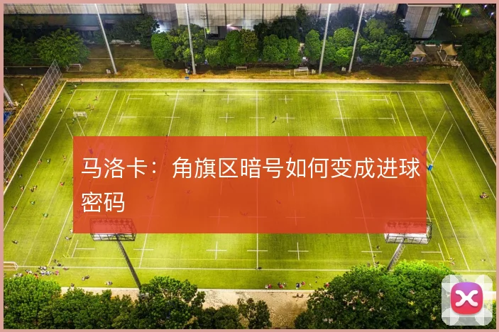 马洛卡：角旗区暗号如何变成进球密码