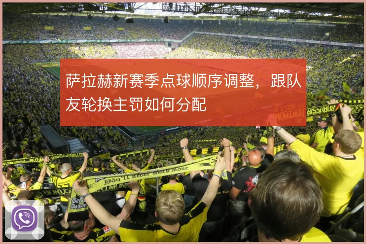 萨拉赫新赛季点球顺序调整，跟队友轮换主罚如何分配