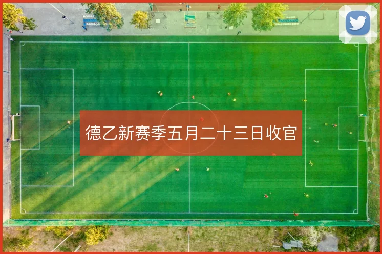 德乙新赛季五月二十三日收官