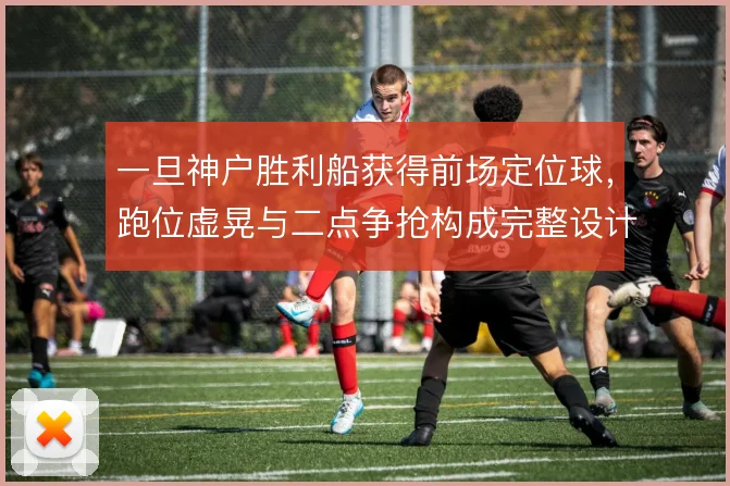 一旦神户胜利船获得前场定位球,跑位虚晃与二点争抢构成完整设计