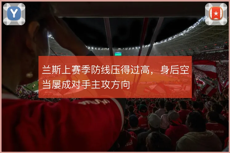 兰斯上赛季防线压得过高，身后空当屡成对手主攻方向