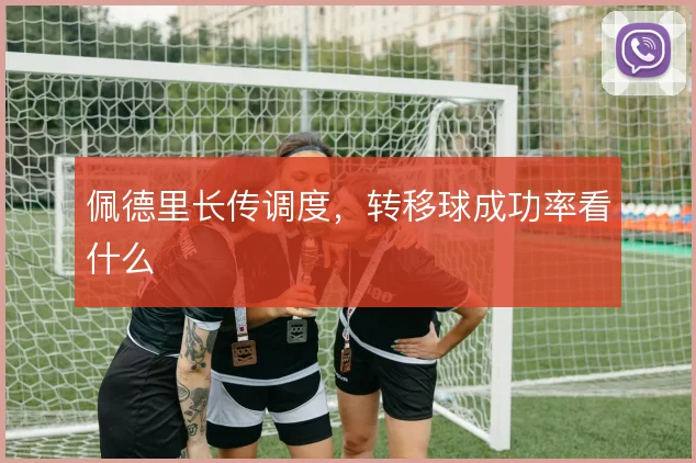 佩德里长传调度，转移球成功率看什么