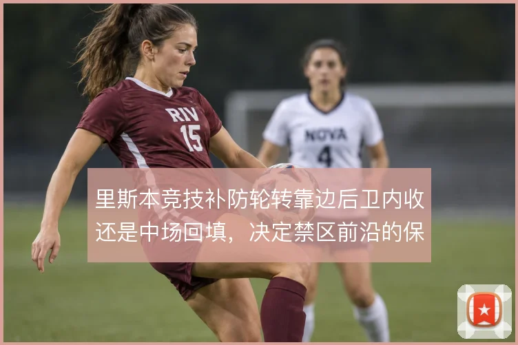 里斯本竞技补防轮转靠边后卫内收还是中场回填，决定禁区前沿的保护质量