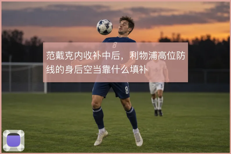 范戴克内收补中后,利物浦高位防线的身后空当靠什么填补