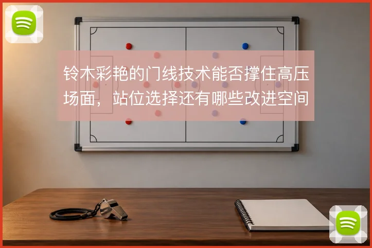 铃木彩艳的门线技术能否撑住高压场面，站位选择还有哪些改进空间