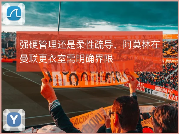 强硬管理还是柔性疏导，阿莫林在曼联更衣室需明确界限