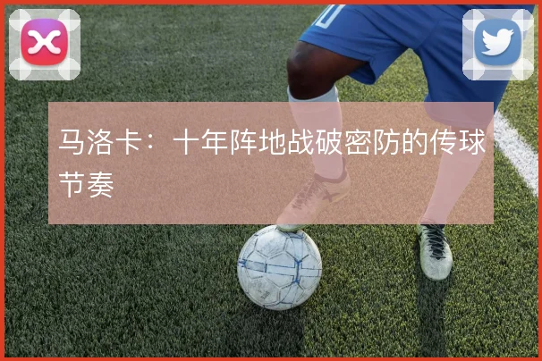 马洛卡：十年阵地战破密防的传球节奏