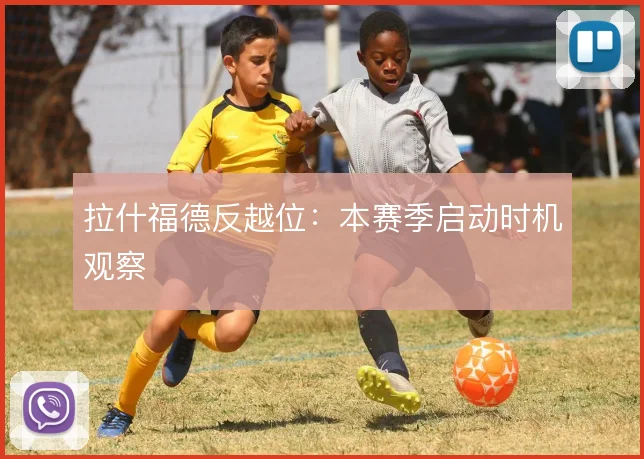 拉什福德反越位：本赛季启动时机观察