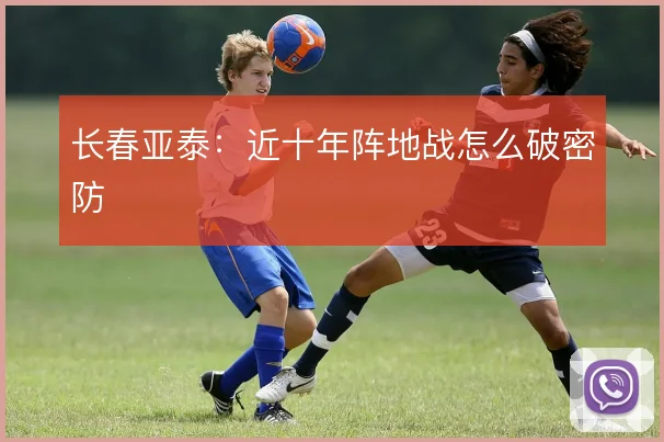 长春亚泰：近十年阵地战怎么破密防