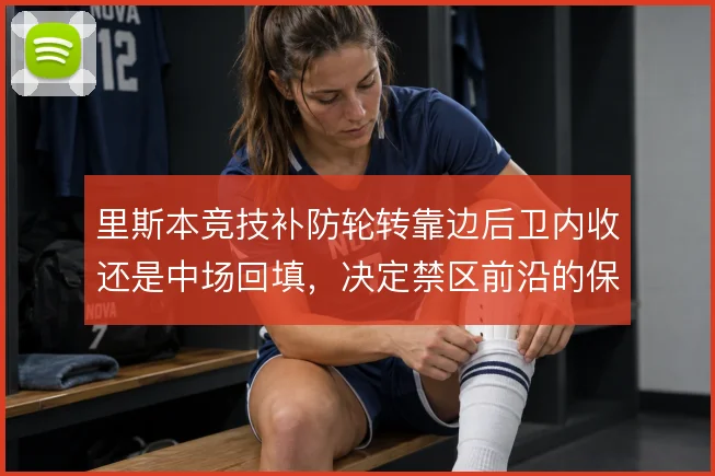 里斯本竞技补防轮转靠边后卫内收还是中场回填,决定禁区前沿的保护质量